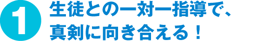 生徒との一対一指導で、真剣に向き合える！