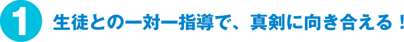 生徒との一対一指導で、真剣に向き合える！