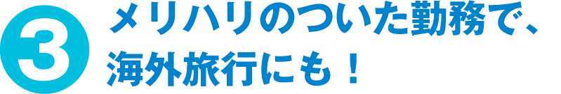 メリハリのついた勤務で、海外旅行にも！