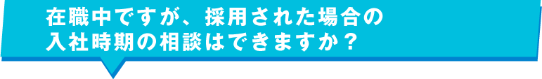 在職中ですが、採用された場合の入社時期の相談はできますか？