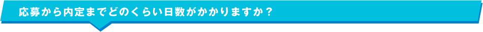 応募から内定までどのくらい日数がかかりますか？