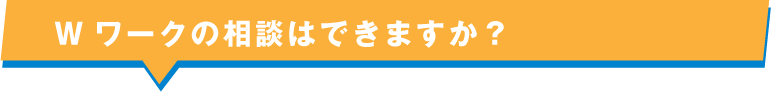 Wワークの相談はできますか？