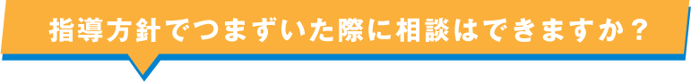 指導方針でつまずいた際に相談はできますか？