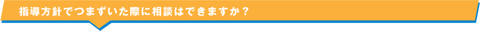 指導方針でつまずいた際に相談はできますか？