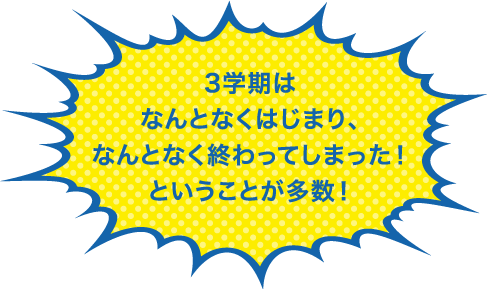 3学期はなんとなくはじまり、なんとなく終わってしまった!ということが多数!